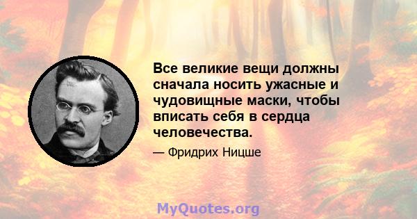 Все великие вещи должны сначала носить ужасные и чудовищные маски, чтобы вписать себя в сердца человечества.