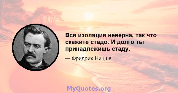 Вся изоляция неверна, так что скажите стадо. И долго ты принадлежишь стаду.