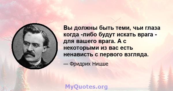 Вы должны быть теми, чьи глаза когда -либо будут искать врага - для вашего врага. А с некоторыми из вас есть ненависть с первого взгляда.