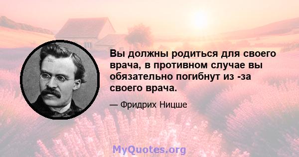 Вы должны родиться для своего врача, в противном случае вы обязательно погибнут из -за своего врача.