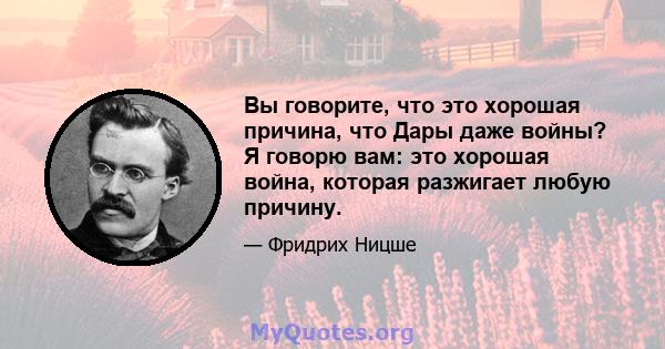 Вы говорите, что это хорошая причина, что Дары даже войны? Я говорю вам: это хорошая война, которая разжигает любую причину.