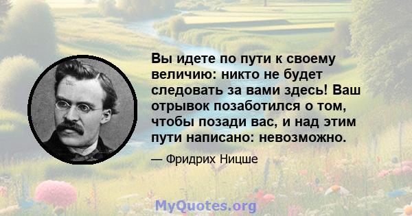 Вы идете по пути к своему величию: никто не будет следовать за вами здесь! Ваш отрывок позаботился о том, чтобы позади вас, и над этим пути написано: невозможно.