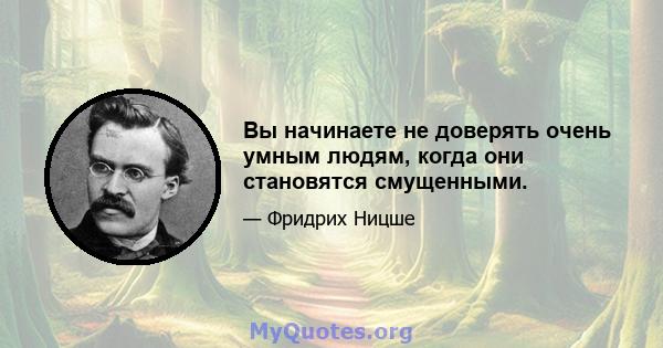 Вы начинаете не доверять очень умным людям, когда они становятся смущенными.