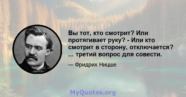 Вы тот, кто смотрит? Или протягивает руку? - Или кто смотрит в сторону, отключается? ... третий вопрос для совести.