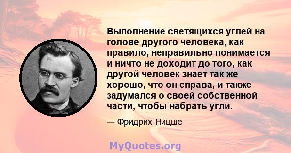 Выполнение светящихся углей на голове другого человека, как правило, неправильно понимается и ничто не доходит до того, как другой человек знает так же хорошо, что он справа, и также задумался о своей собственной части, 