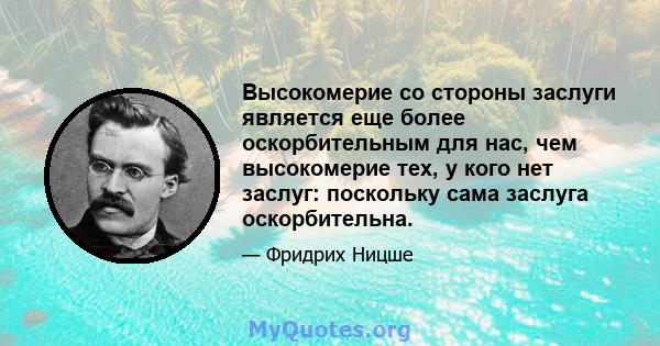 Высокомерие со стороны заслуги является еще более оскорбительным для нас, чем высокомерие тех, у кого нет заслуг: поскольку сама заслуга оскорбительна.