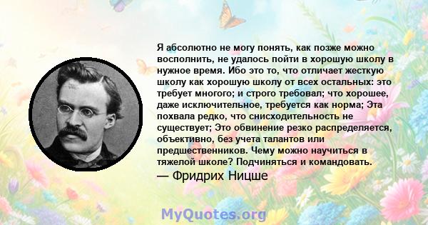 Я абсолютно не могу понять, как позже можно восполнить, не удалось пойти в хорошую школу в нужное время. Ибо это то, что отличает жесткую школу как хорошую школу от всех остальных: это требует многого; и строго