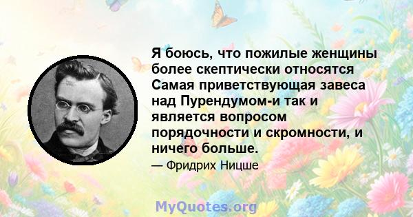 Я боюсь, что пожилые женщины более скептически относятся Самая приветствующая завеса над Пурендумом-и так и является вопросом порядочности и скромности, и ничего больше.