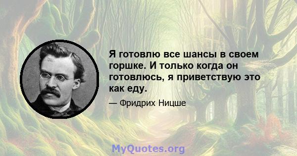 Я готовлю все шансы в своем горшке. И только когда он готовлюсь, я приветствую это как еду.