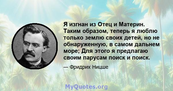 Я изгнан из Отец и Материн. Таким образом, теперь я люблю только землю своих детей, но не обнаруженную, в самом дальнем море; Для этого я предлагаю своим парусам поиск и поиск.