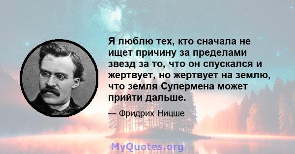 Я люблю тех, кто сначала не ищет причину за пределами звезд за то, что он спускался и жертвует, но жертвует на землю, что земля Супермена может прийти дальше.