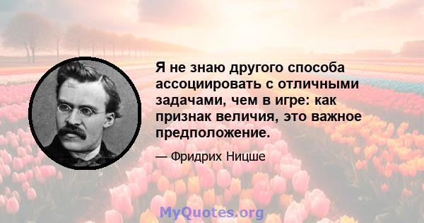 Я не знаю другого способа ассоциировать с отличными задачами, чем в игре: как признак величия, это важное предположение.