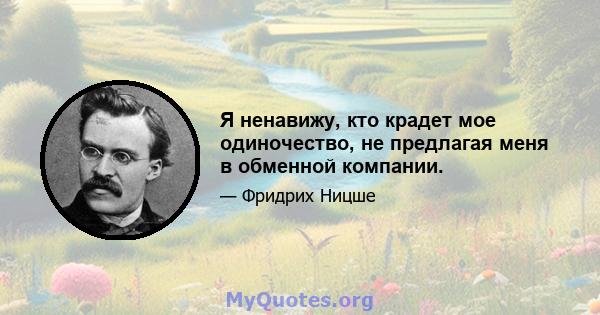 Я ненавижу, кто крадет мое одиночество, не предлагая меня в обменной компании.