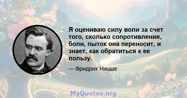 Я оцениваю силу воли за счет того, сколько сопротивления, боли, пыток она переносит, и знает, как обратиться к ее пользу.