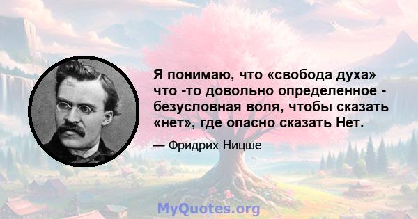 Я понимаю, что «свобода духа» что -то довольно определенное - безусловная воля, чтобы сказать «нет», где опасно сказать Нет.