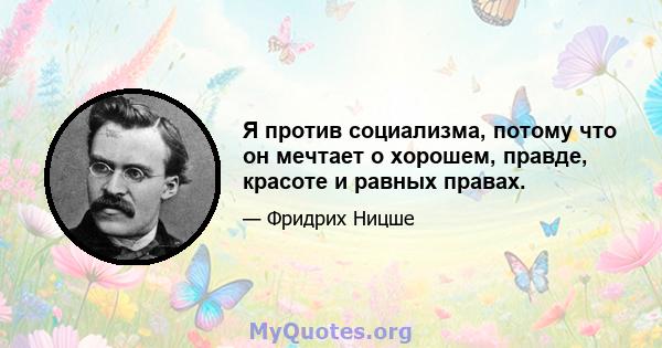 Я против социализма, потому что он мечтает о хорошем, правде, красоте и равных правах.