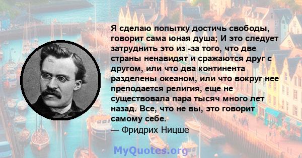 Я сделаю попытку достичь свободы, говорит сама юная душа; И это следует затруднить это из -за того, что две страны ненавидят и сражаются друг с другом, или что два континента разделены океаном, или что вокруг нее