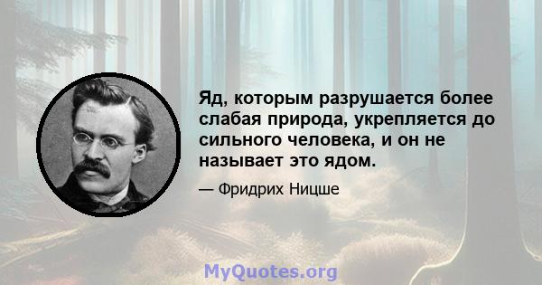 Яд, которым разрушается более слабая природа, укрепляется до сильного человека, и он не называет это ядом.