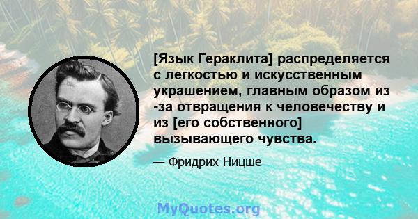 [Язык Гераклита] распределяется с легкостью и искусственным украшением, главным образом из -за отвращения к человечеству и из [его собственного] вызывающего чувства.