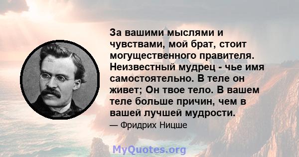 За вашими мыслями и чувствами, мой брат, стоит могущественного правителя. Неизвестный мудрец - чье имя самостоятельно. В теле он живет; Он твое тело. В вашем теле больше причин, чем в вашей лучшей мудрости.