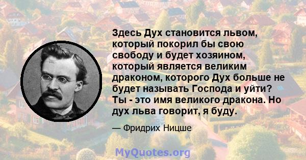 Здесь Дух становится львом, который покорил бы свою свободу и будет хозяином, который является великим драконом, которого Дух больше не будет называть Господа и уйти? Ты - это имя великого дракона. Но дух льва говорит,