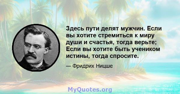 Здесь пути делят мужчин. Если вы хотите стремиться к миру души и счастья, тогда верьте; Если вы хотите быть учеником истины, тогда спросите.