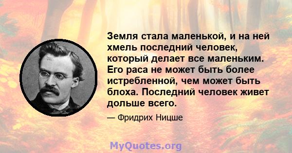 Земля стала маленькой, и на ней хмель последний человек, который делает все маленьким. Его раса не может быть более истребленной, чем может быть блоха. Последний человек живет дольше всего.