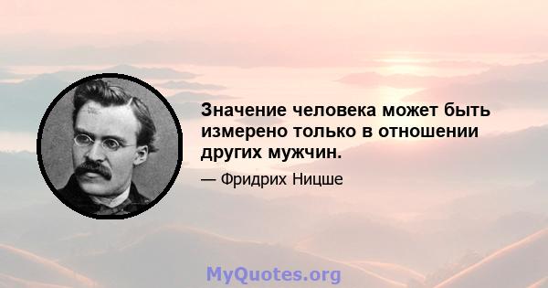 Значение человека может быть измерено только в отношении других мужчин.