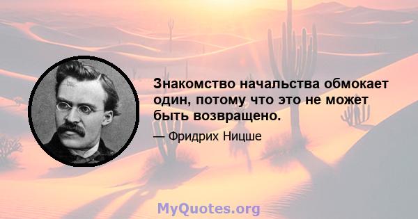 Знакомство начальства обмокает один, потому что это не может быть возвращено.