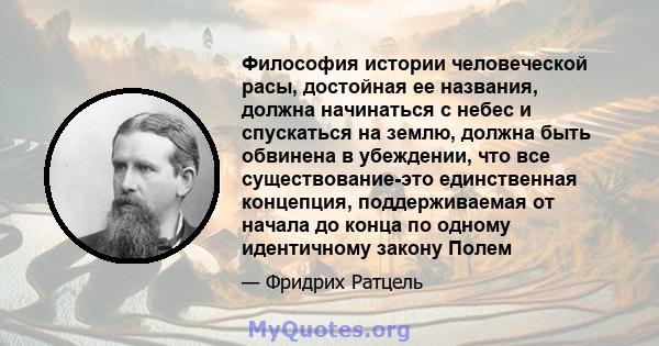 Философия истории человеческой расы, достойная ее названия, должна начинаться с небес и спускаться на землю, должна быть обвинена в убеждении, что все существование-это единственная концепция, поддерживаемая от начала