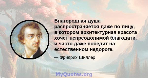 Благородная душа распространяется даже по лицу, в котором архитектурная красота хочет непреодолимой благодати, и часто даже победит на естественном недороге.