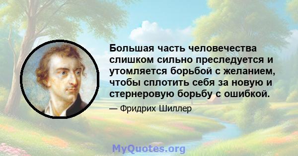 Большая часть человечества слишком сильно преследуется и утомляется борьбой с желанием, чтобы сплотить себя за новую и стернеровую борьбу с ошибкой.