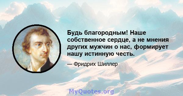 Будь благородным! Наше собственное сердце, а не мнения других мужчин о нас, формирует нашу истинную честь.