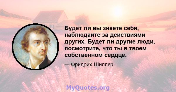 Будет ли вы знаете себя, наблюдайте за действиями других. Будет ли другие люди, посмотрите, что ты в твоем собственном сердце.