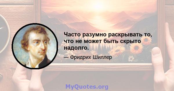 Часто разумно раскрывать то, что не может быть скрыто надолго.