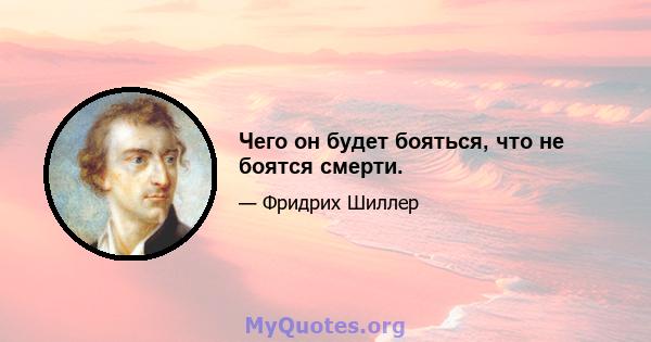 Чего он будет бояться, что не боятся смерти.