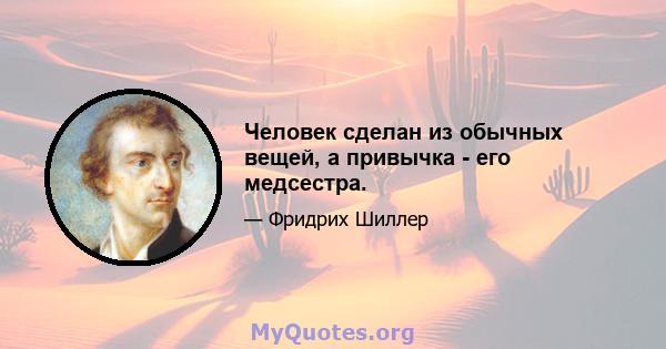 Человек сделан из обычных вещей, а привычка - его медсестра.