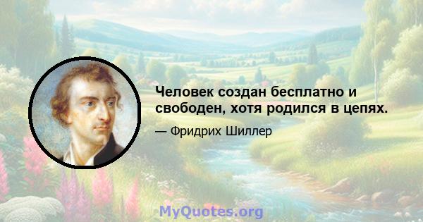 Человек создан бесплатно и свободен, хотя родился в цепях.