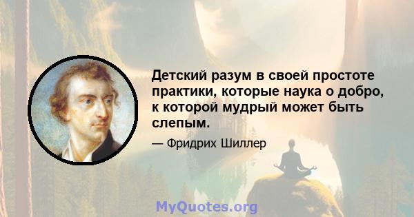 Детский разум в своей простоте практики, которые наука о добро, к которой мудрый может быть слепым.