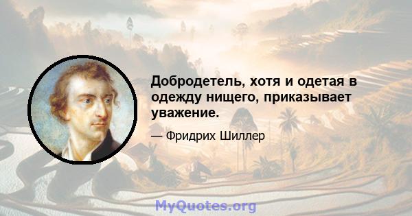 Добродетель, хотя и одетая в одежду нищего, приказывает уважение.