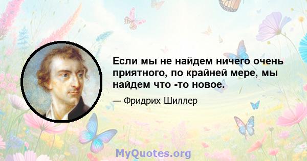 Если мы не найдем ничего очень приятного, по крайней мере, мы найдем что -то новое.