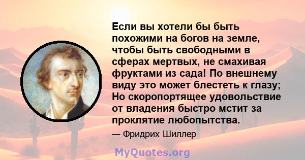 Если вы хотели бы быть похожими на богов на земле, чтобы быть свободными в сферах мертвых, не смахивая фруктами из сада! По внешнему виду это может блестеть к глазу; Но скоропортящее удовольствие от владения быстро