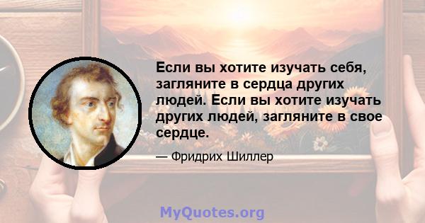 Если вы хотите изучать себя, загляните в сердца других людей. Если вы хотите изучать других людей, загляните в свое сердце.