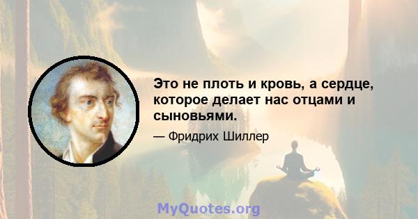 Это не плоть и кровь, а сердце, которое делает нас отцами и сыновьями.