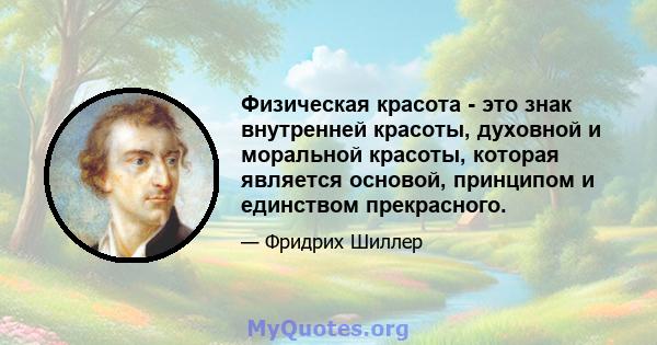 Физическая красота - это знак внутренней красоты, духовной и моральной красоты, которая является основой, принципом и единством прекрасного.