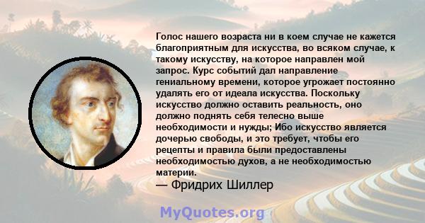 Голос нашего возраста ни в коем случае не кажется благоприятным для искусства, во всяком случае, к такому искусству, на которое направлен мой запрос. Курс событий дал направление гениальному времени, которое угрожает