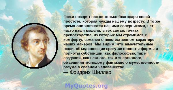 Греки позорят нас не только благодаря своей простоте, которая чужды нашему возрасту; В то же время они являются нашими соперниками, нет, часто наши модели, в тех самых точках превосходства, из которых мы стремимся к