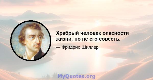 Храбрый человек опасности жизни, но не его совесть.