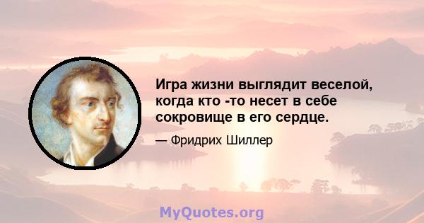 Игра жизни выглядит веселой, когда кто -то несет в себе сокровище в его сердце.