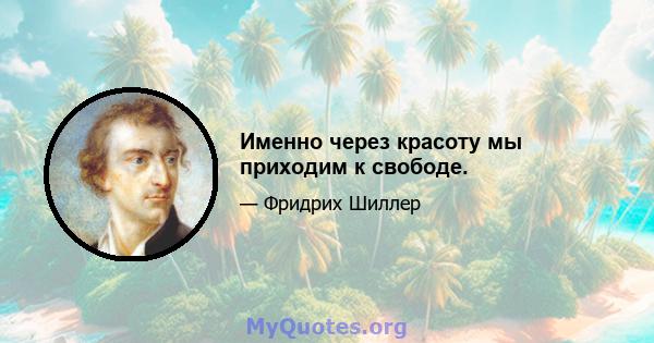 Именно через красоту мы приходим к свободе.